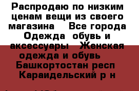 Распродаю по низким ценам вещи из своего магазина  - Все города Одежда, обувь и аксессуары » Женская одежда и обувь   . Башкортостан респ.,Караидельский р-н